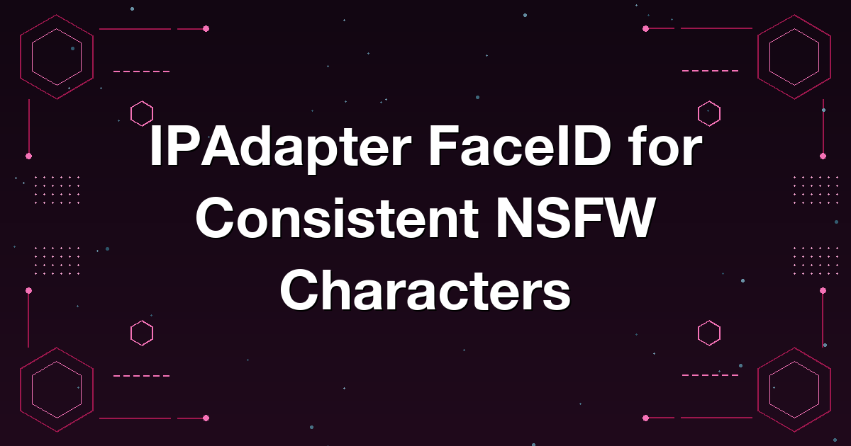 IPAdapter FaceID for Consistent NSFW Characters